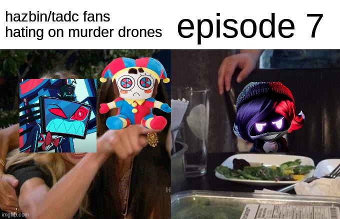 so, you see... | hazbin/tadc fans hating on murder drones; episode 7 | image tagged in memes,woman yelling at cat | made w/ Imgflip meme maker