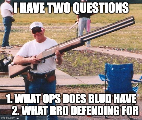 Offensive memes ylyl 2 | I HAVE TWO QUESTIONS; 1. WHAT OPS DOES BLUD HAVE     2. WHAT BRO DEFENDING FOR | image tagged in funny memes | made w/ Imgflip meme maker