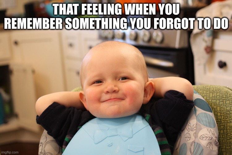 I always feel relaxed when I remember | THAT FEELING WHEN YOU REMEMBER SOMETHING YOU FORGOT TO DO | image tagged in baby boss relaxed smug content | made w/ Imgflip meme maker