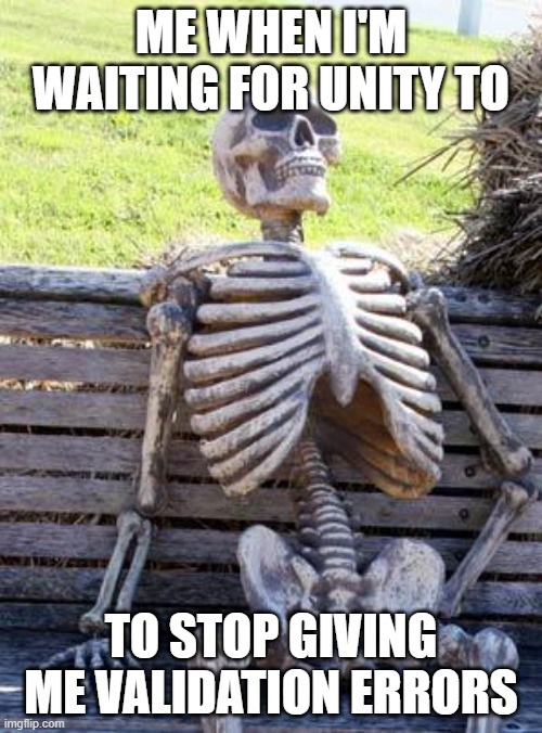 Based on a true story | ME WHEN I'M WAITING FOR UNITY TO; TO STOP GIVING ME VALIDATION ERRORS | image tagged in memes,waiting skeleton | made w/ Imgflip meme maker