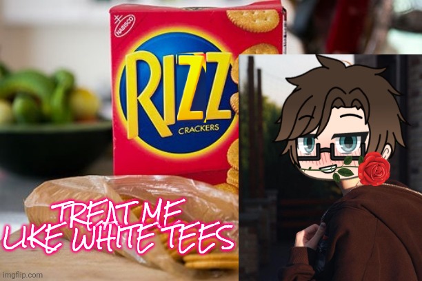 Ritz? More like RIZZ! | TREAT ME LIKE WHITE TEES | image tagged in ritz,pop up school 2,pus2,x is for x,male cara,rizz | made w/ Imgflip meme maker