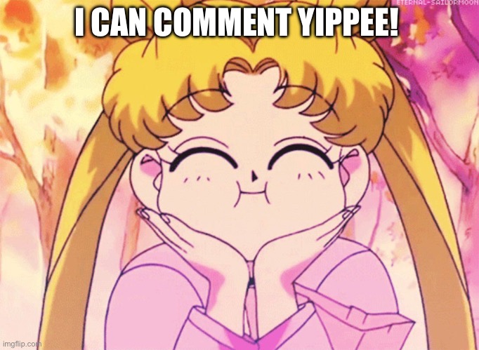 Sailor moon delighted | I CAN COMMENT YIPPEE! | image tagged in sailor moon delighted | made w/ Imgflip meme maker