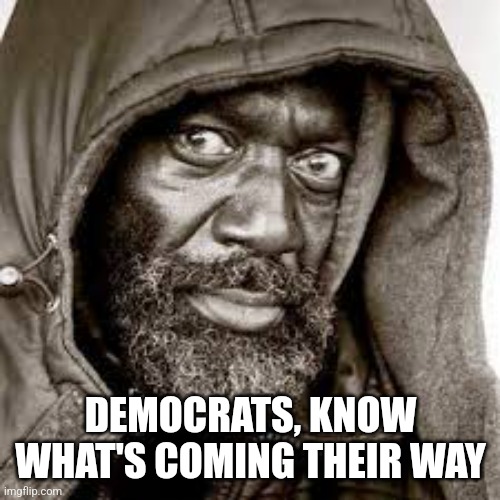 Raped | DEMOCRATS, KNOW WHAT'S COMING THEIR WAY | image tagged in raped | made w/ Imgflip meme maker