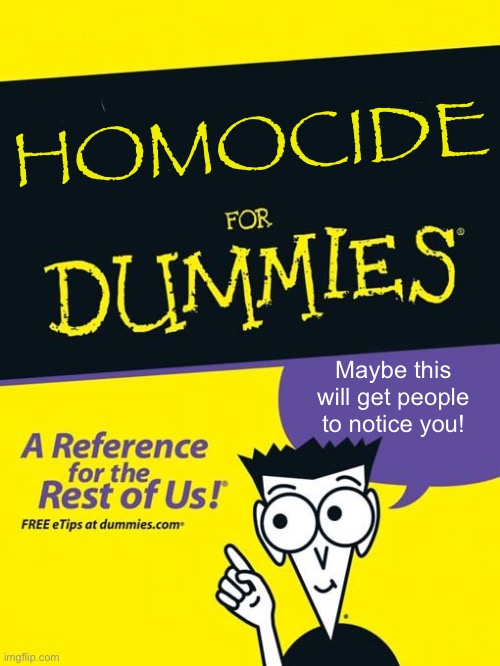 Homocide for dummies | HOMOCIDE; Maybe this will get people to notice you! | image tagged in for dummies book | made w/ Imgflip meme maker
