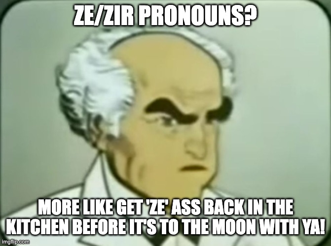 Grumpy 60's cartoon man | ZE/ZIR PRONOUNS? MORE LIKE GET 'ZE' ASS BACK IN THE KITCHEN BEFORE IT'S TO THE MOON WITH YA! | image tagged in grumpy 60's cartoon man | made w/ Imgflip meme maker