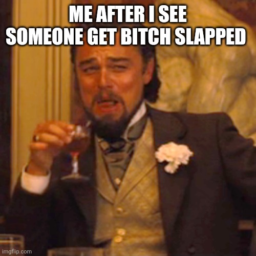 Laughing Leo | ME AFTER I SEE SOMEONE GET BITCH SLAPPED | image tagged in memes,laughing leo | made w/ Imgflip meme maker