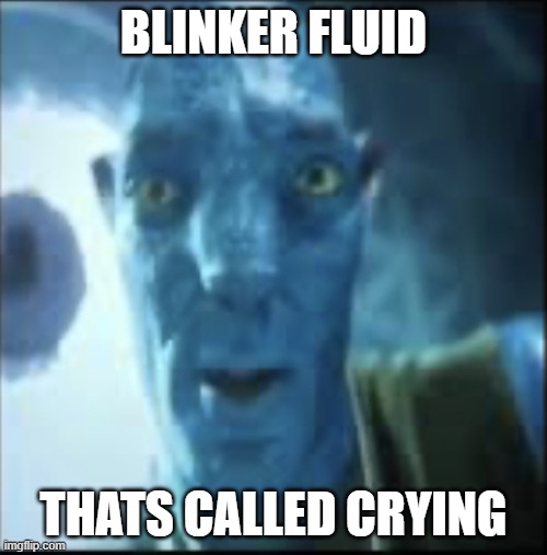 Compressed avatar | BLINKER FLUID; THATS CALLED CRYING | image tagged in compressed avatar | made w/ Imgflip meme maker