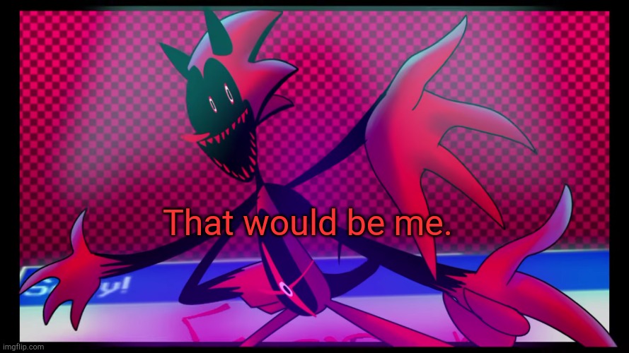 That would be me. | made w/ Imgflip meme maker