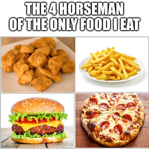 real | THE 4 HORSEMAN OF THE ONLY FOOD I EAT | image tagged in the 4 horsemen of,junk food,chicken nuggets,french fries,burger,pizza | made w/ Imgflip meme maker