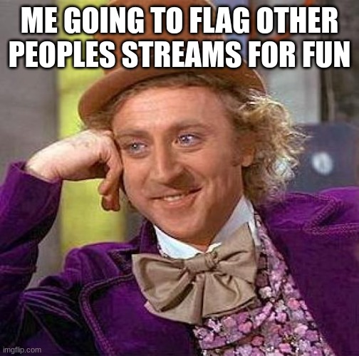 Creepy Condescending Wonka | ME GOING TO FLAG OTHER PEOPLES STREAMS FOR FUN | image tagged in memes,creepy condescending wonka | made w/ Imgflip meme maker