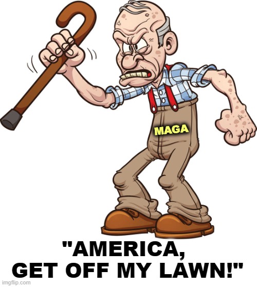 MAGA; "AMERICA, 
GET OFF MY LAWN!" | image tagged in maga,old people,angry,america | made w/ Imgflip meme maker