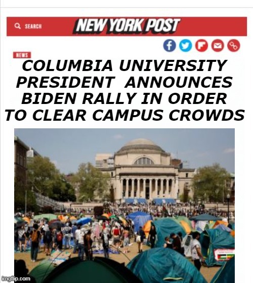 Works everywhere else he shows up | COLUMBIA UNIVERSITY PRESIDENT  ANNOUNCES BIDEN RALLY IN ORDER TO CLEAR CAMPUS CROWDS | image tagged in biden rally clear campus meme | made w/ Imgflip meme maker