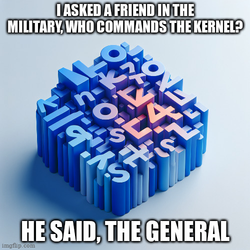 GENERALly speaking, be the kernel commander | I ASKED A FRIEND IN THE MILITARY, WHO COMMANDS THE KERNEL? HE SAID, THE GENERAL | image tagged in kernel,commander,linux | made w/ Imgflip meme maker