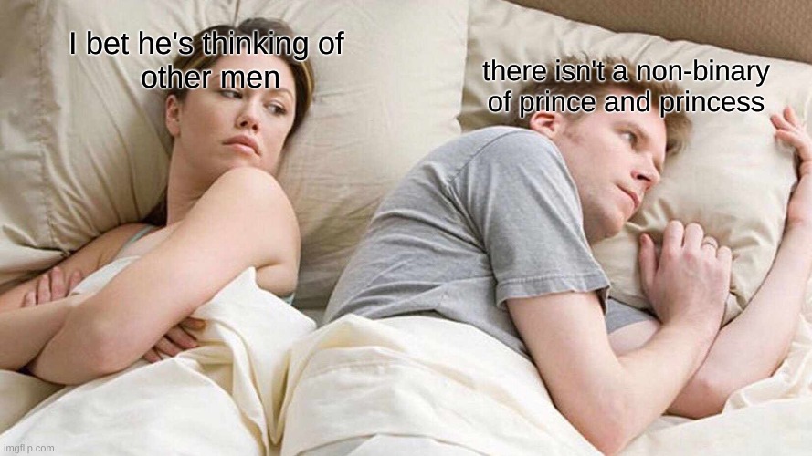comment your idea of what it'll be | I bet he's thinking of 
other men; there isn't a non-binary
of prince and princess | image tagged in memes,i bet he's thinking about other women | made w/ Imgflip meme maker