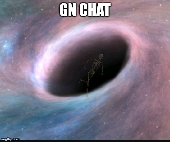 Back to the shadows with me | GN CHAT | image tagged in black hole | made w/ Imgflip meme maker