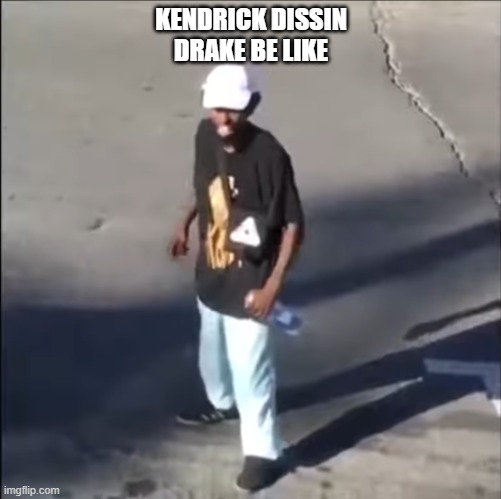 Wack | KENDRICK DISSIN DRAKE BE LIKE | image tagged in wack | made w/ Imgflip meme maker