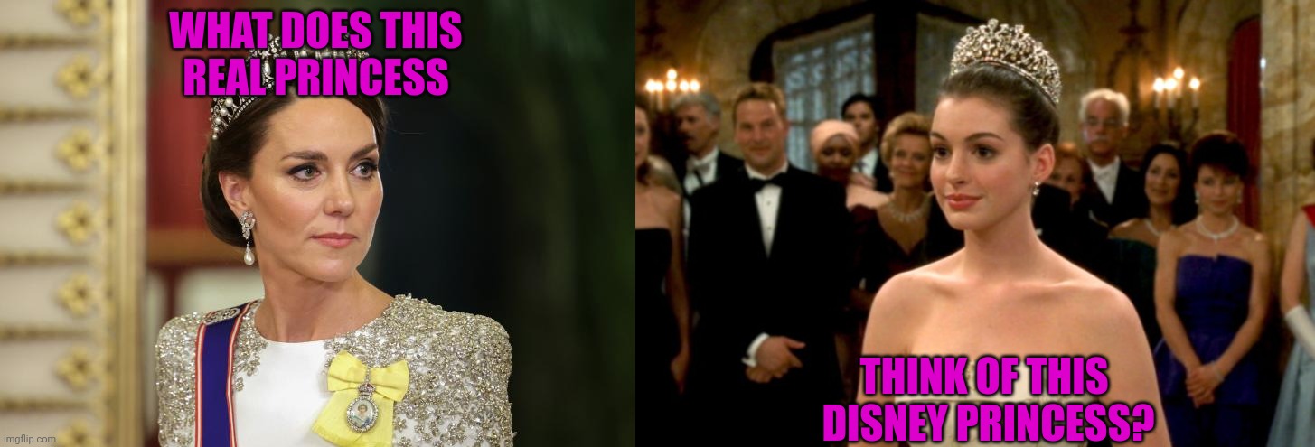 What does Catherine Middleton think of Mia Thermopolis? | WHAT DOES THIS
REAL PRINCESS; THINK OF THIS 
DISNEY PRINCESS? | image tagged in kate middleton,mia thermopolis,anne hathaway,disney princess | made w/ Imgflip meme maker