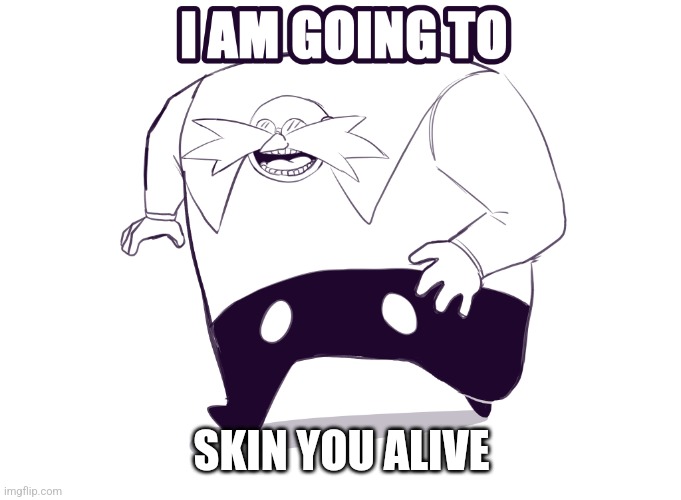 Eggman I am going to | SKIN YOU ALIVE | image tagged in eggman i am going to | made w/ Imgflip meme maker
