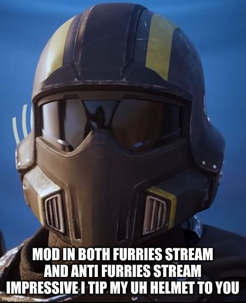 Helldiver | MOD IN BOTH FURRIES STREAM AND ANTI FURRIES STREAM IMPRESSIVE I TIP MY UH HELMET TO YOU | image tagged in helldiver | made w/ Imgflip meme maker