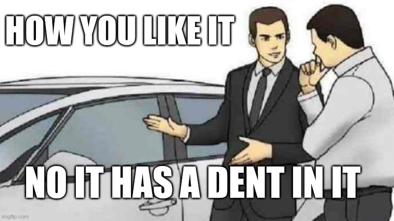 Car Salesman Slaps Roof Of Car | HOW YOU LIKE IT; NO IT HAS A DENT IN IT | image tagged in memes,car salesman slaps roof of car | made w/ Imgflip meme maker