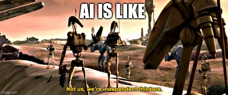 battle droids | AI IS LIKE | image tagged in battle droids | made w/ Imgflip meme maker