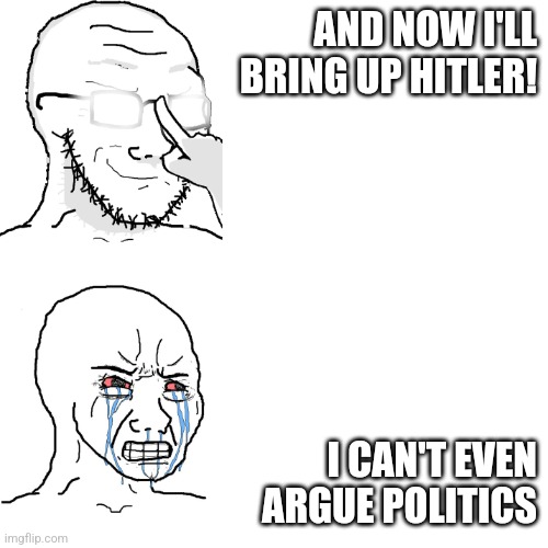 Wojak Glasses and Crying | AND NOW I'LL BRING UP HITLER! I CAN'T EVEN ARGUE POLITICS | image tagged in wojak glasses and crying | made w/ Imgflip meme maker