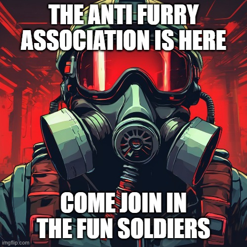 THE ANTI FURRY ASSOCIATION IS HERE; COME JOIN IN THE FUN SOLDIERS | made w/ Imgflip meme maker