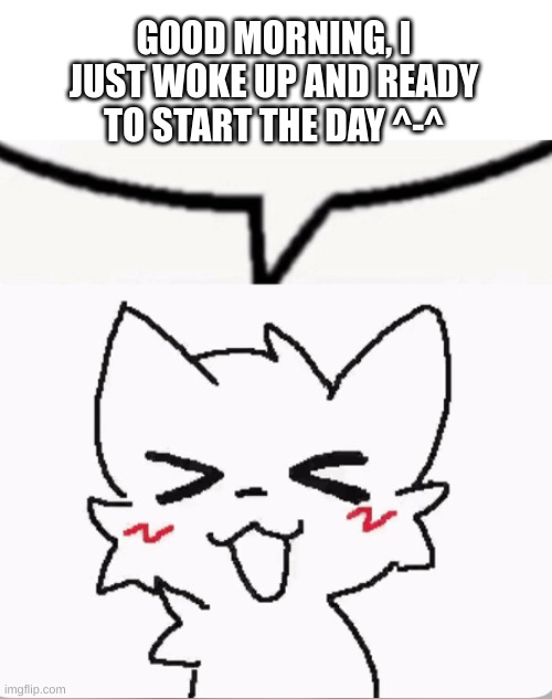 good morning from Europe :) | GOOD MORNING, I JUST WOKE UP AND READY TO START THE DAY ^-^ | image tagged in boykisser speech bubble,i have kids in my basement,good morning,nya | made w/ Imgflip meme maker