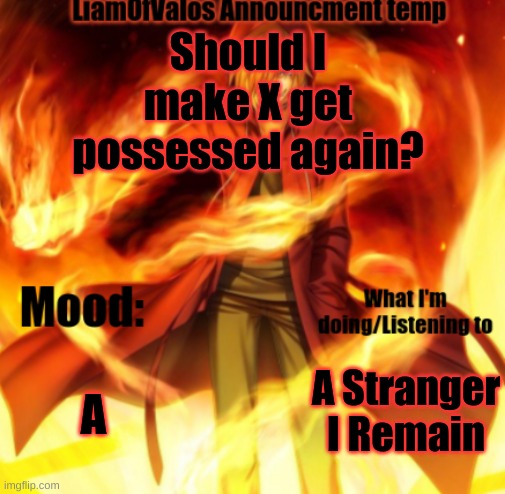 LiamOfValos Announcement Temp | Should I make X get possessed again? A; A Stranger I Remain | image tagged in liamofvalos announcement temp | made w/ Imgflip meme maker