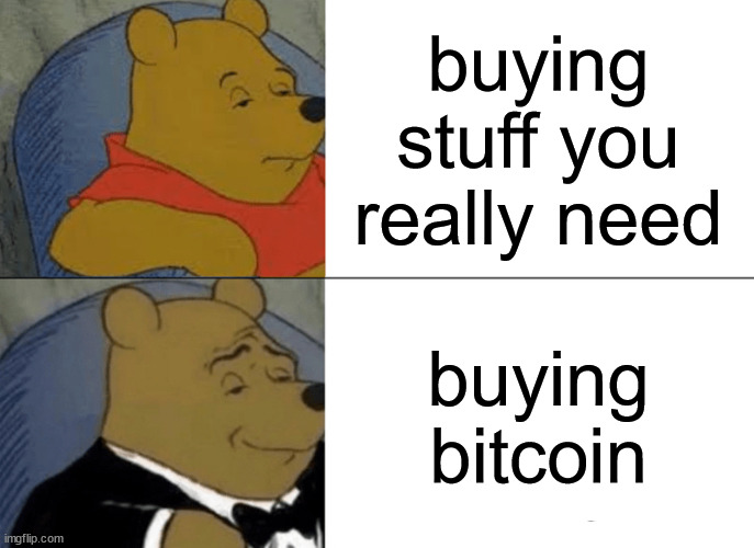 Tuxedo Winnie The Pooh | buying stuff you really need; buying bitcoin | image tagged in memes,tuxedo winnie the pooh | made w/ Imgflip meme maker