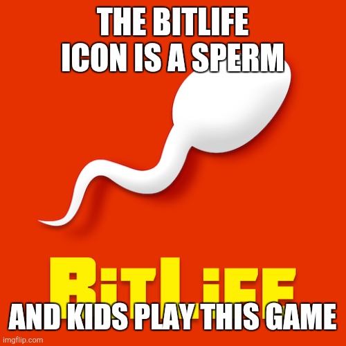 Has anyone noticed | THE BITLIFE ICON IS A SPERM; AND KIDS PLAY THIS GAME | image tagged in bruh moment | made w/ Imgflip meme maker