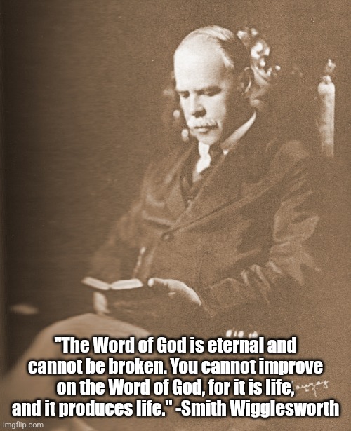 Smith Wigglesworth Bible quote | "The Word of God is eternal and cannot be broken. You cannot improve on the Word of God, for it is life, and it produces life." -Smith Wigglesworth | image tagged in christianity,quote,bible | made w/ Imgflip meme maker