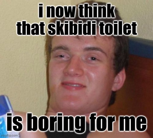 have to wait for another tiring episode that took like over 2 months | i now think that skibidi toilet; is boring for me | image tagged in memes,10 guy | made w/ Imgflip meme maker