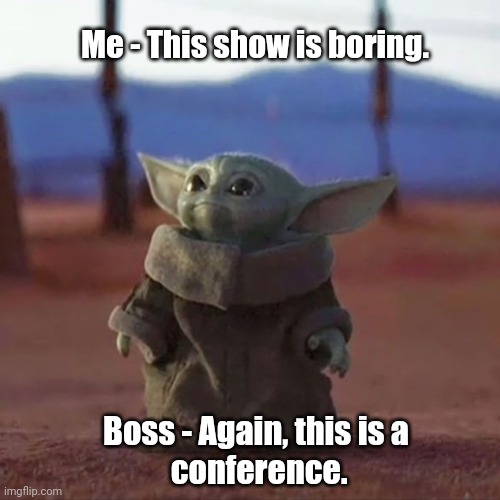 Baby Yoda | Me - This show is boring. Boss - Again, this is a
 conference. | image tagged in baby yoda | made w/ Imgflip meme maker