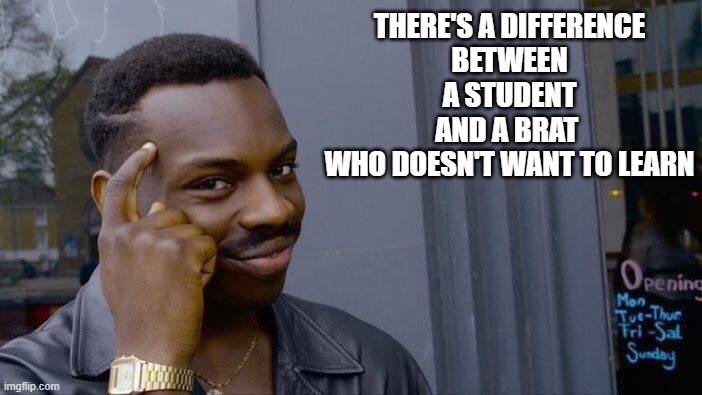 Roll Safe Think About It Meme | THERE'S A DIFFERENCE
BETWEEN
A STUDENT
AND A BRAT 
WHO DOESN'T WANT TO LEARN | image tagged in memes,roll safe think about it | made w/ Imgflip meme maker