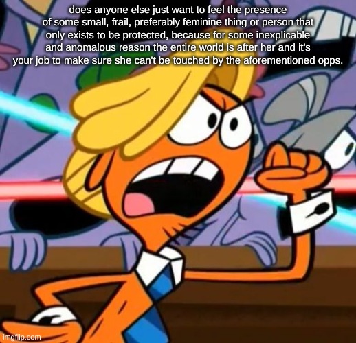Trump wander | does anyone else just want to feel the presence of some small, frail, preferably feminine thing or person that only exists to be protected, because for some inexplicable and anomalous reason the entire world is after her and it's your job to make sure she can't be touched by the aforementioned opps. | image tagged in trump wander | made w/ Imgflip meme maker