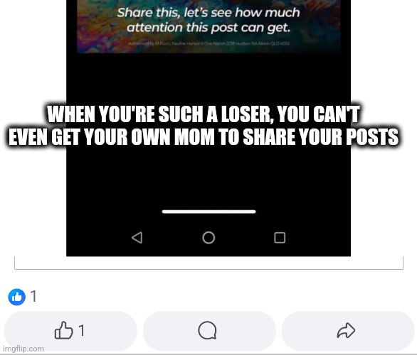 Not share | WHEN YOU'RE SUCH A LOSER, YOU CAN'T EVEN GET YOUR OWN MOM TO SHARE YOUR POSTS | image tagged in spam post | made w/ Imgflip meme maker