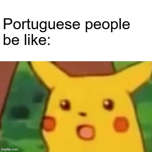 Surprised Pikachu Meme | Portuguese people
be like: | image tagged in memes,surprised pikachu | made w/ Imgflip meme maker