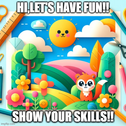 cartoon | HI,LET'S HAVE FUN!! SHOW YOUR SKILLS!! | image tagged in cartoon | made w/ Imgflip meme maker