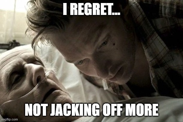 modern people be like | I REGRET... NOT JACKING OFF MORE | image tagged in deathbed | made w/ Imgflip meme maker