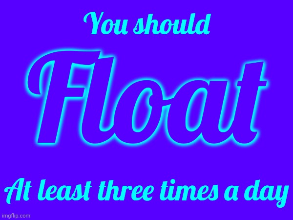 To Rest Or Move In A Liquid, The Air, Etc.: A Balloon Floating On High. A Canoe On Water. Synonyms: Suspend, Drift, Waft, HOVER | You should; Float; At least three times a day | image tagged in float,suspend,drifting,hover,relax,memes | made w/ Imgflip meme maker