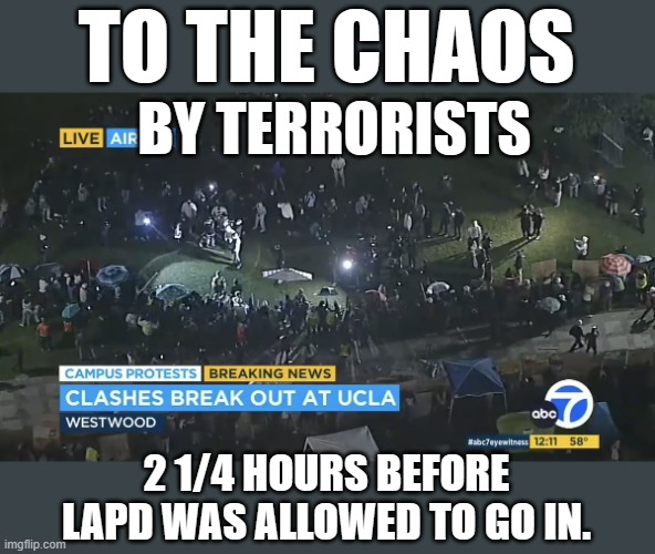 Welcome | TO THE CHAOS; BY TERRORISTS; 2 1/4 HOURS BEFORE LAPD WAS ALLOWED TO GO IN. | image tagged in memes,politics,ucla,riot,chaos,violence | made w/ Imgflip meme maker