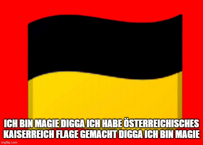 Austrian Empire Emoji | ICH BIN MAGIE DIGGA ICH HABE ÖSTERREICHISCHES KAISERREICH FLAGE GEMACHT DIGGA ICH BIN MAGIE | image tagged in austrian empire emoji | made w/ Imgflip meme maker