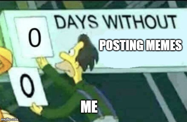 Active Memer | POSTING MEMES; ME | image tagged in 0 days without lenny simpsons | made w/ Imgflip meme maker