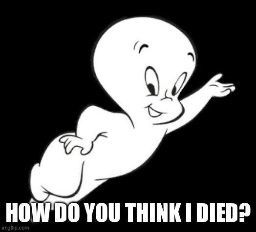HOW DO YOU THINK I DIED? | image tagged in casper the sarcastic ghost | made w/ Imgflip meme maker