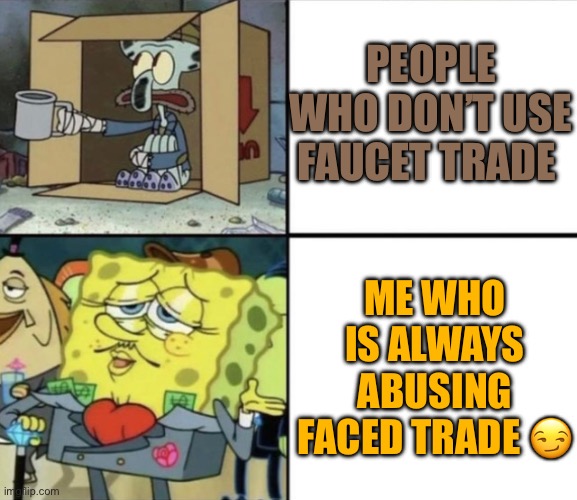 Poor Squidward vs Rich Spongebob | PEOPLE WHO DON’T USE FAUCET TRADE; ME WHO IS ALWAYS ABUSING FACED TRADE 😏 | image tagged in poor squidward vs rich spongebob | made w/ Imgflip meme maker