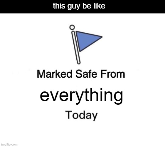 Marked Safe From Meme | everything this guy be like | image tagged in memes,marked safe from | made w/ Imgflip meme maker