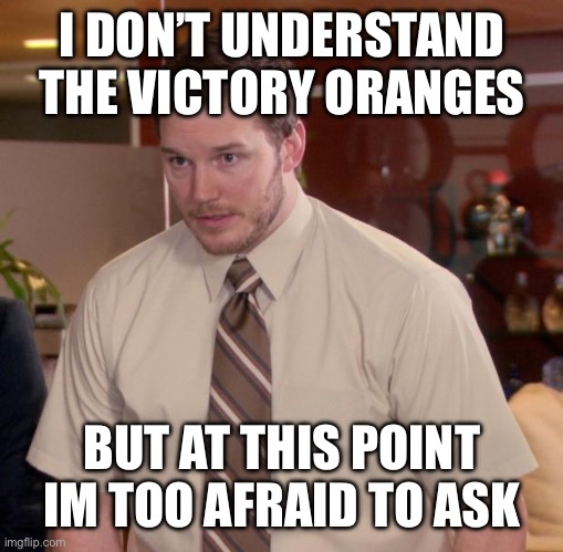 Afraid To Ask Andy Meme | I DON’T UNDERSTAND THE VICTORY ORANGES; BUT AT THIS POINT IM TOO AFRAID TO ASK | image tagged in memes,afraid to ask andy | made w/ Imgflip meme maker