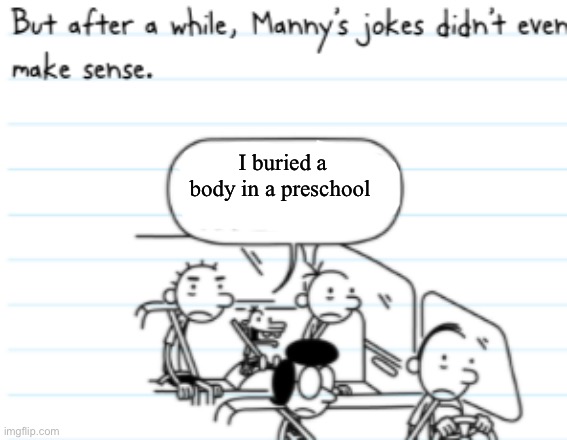 Manny Joke | I buried a body in a preschool | image tagged in manny joke | made w/ Imgflip meme maker