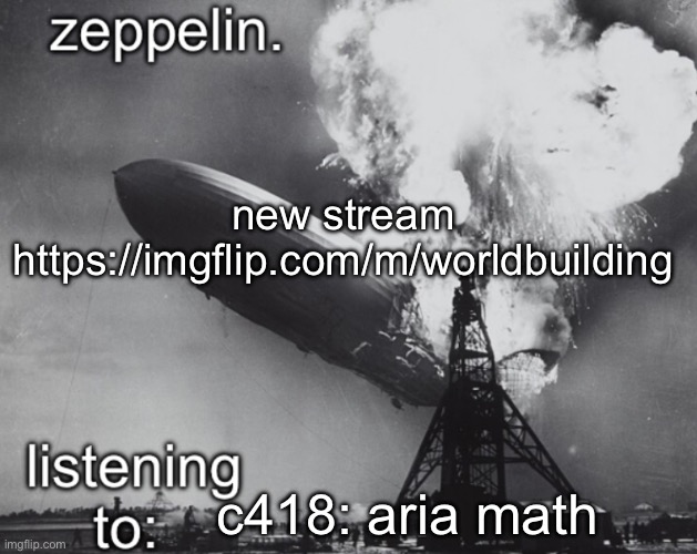https://imgflip.com/m/worldbuilding | new stream
https://imgflip.com/m/worldbuilding; c418: aria math | image tagged in zeppelin announcement temp | made w/ Imgflip meme maker